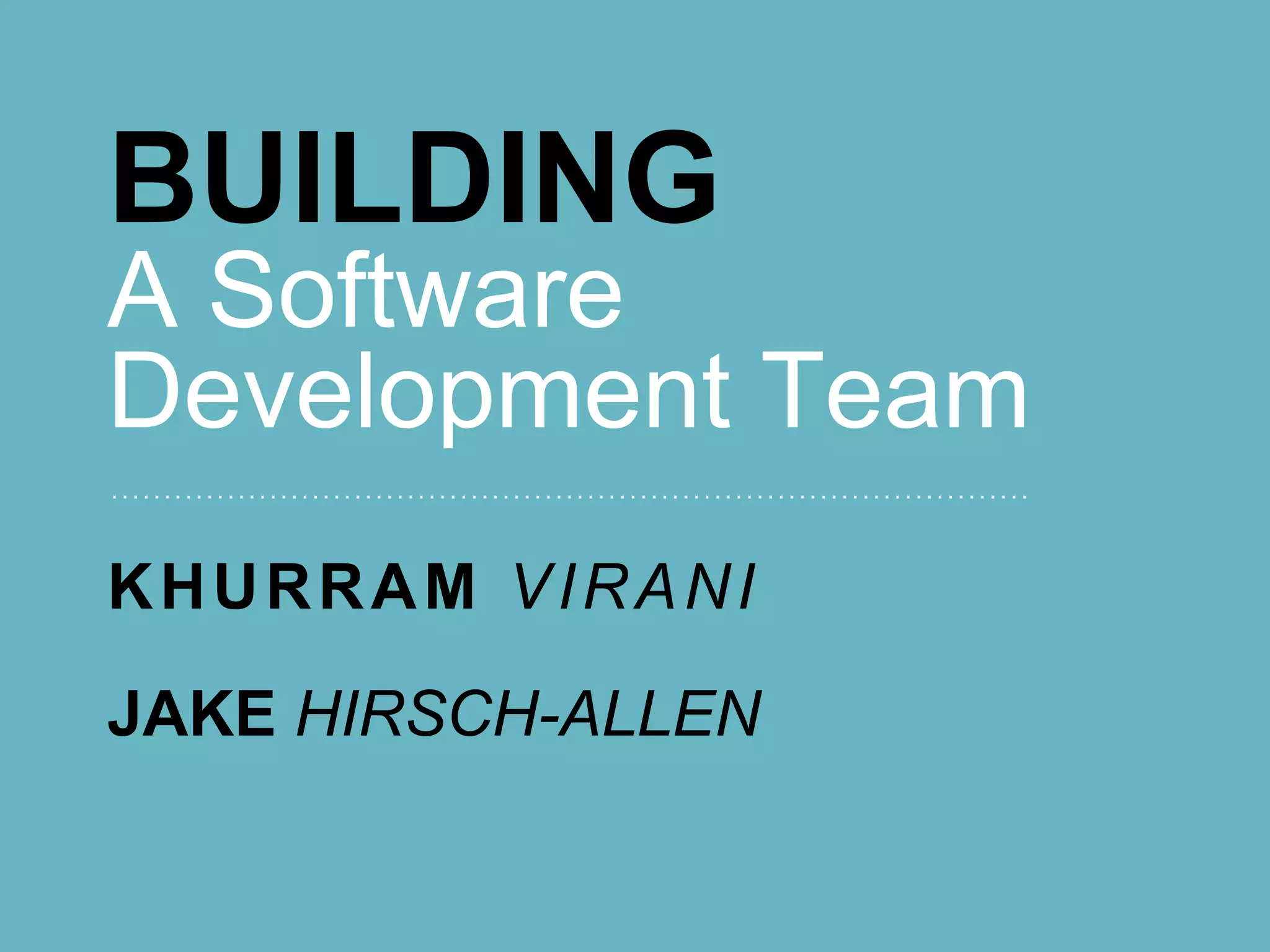 BUILDING
A Software
Development Team
KHURRAM VIRANI

JAKE HIRSCH-ALLEN
 