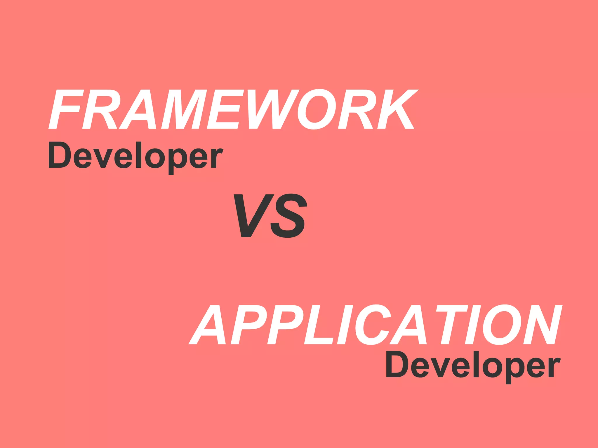 FRAMEWORK
Developer
            VS
       APPLICATION
                 Developer
 