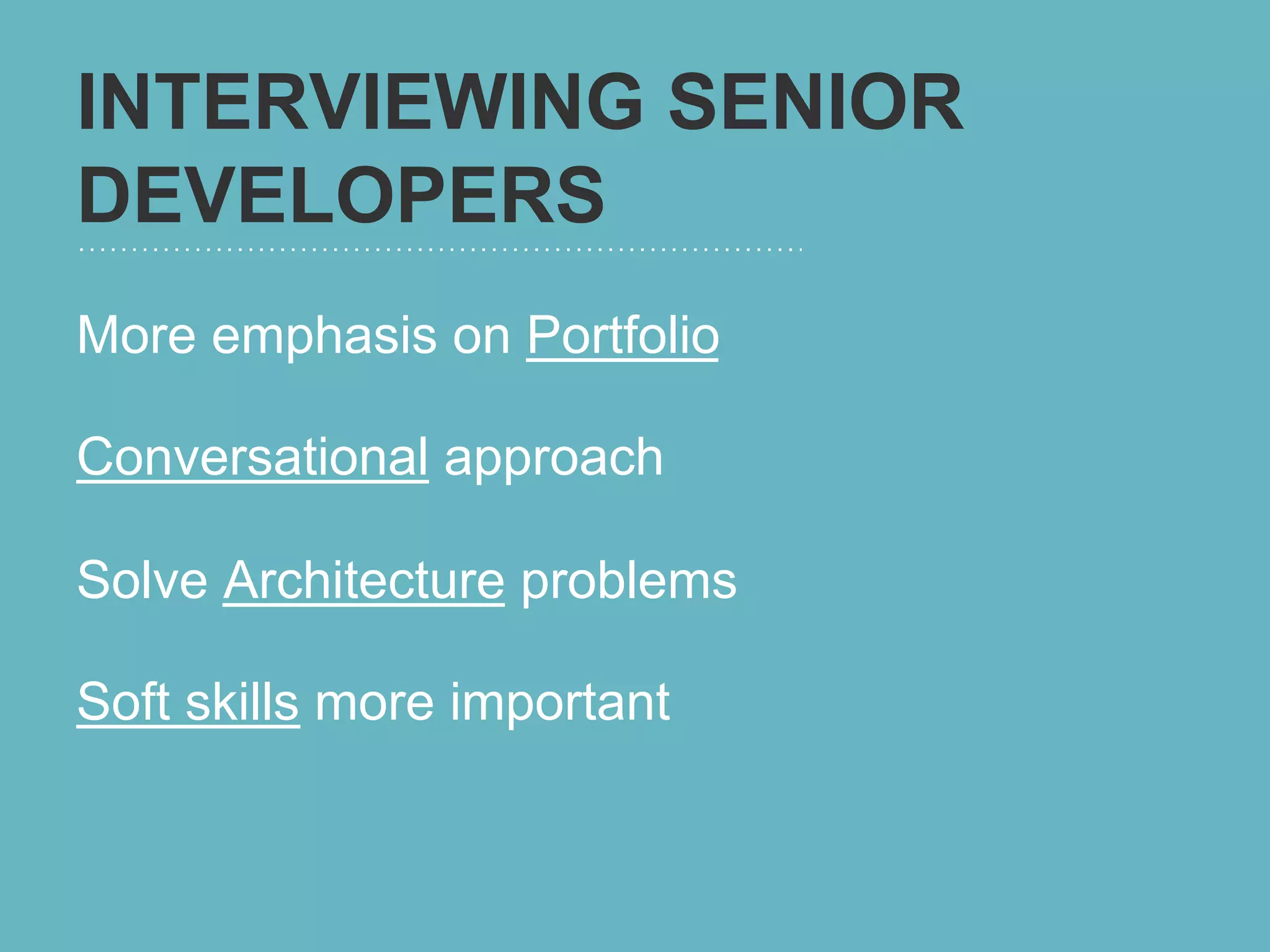 INTERVIEWING SENIOR
DEVELOPERS
More emphasis on Portfolio

Conversational approach

Solve Architecture problems

Soft skills more important
 