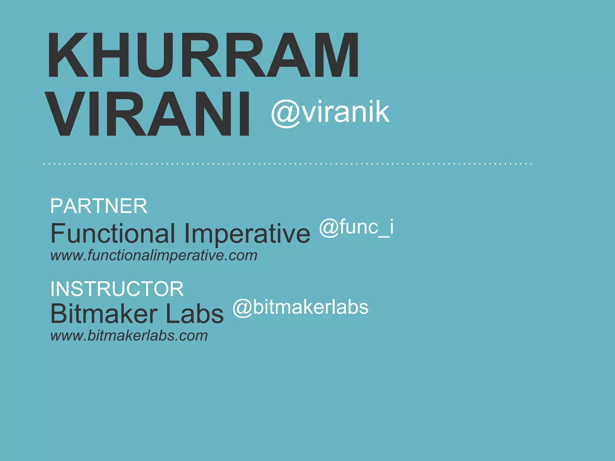 KHURRAM
VIRANI @viranik

PARTNER
Functional Imperative @func_i
www.functionalimperative.com

INSTRUCTOR
Bitmaker Labs @bitmakerlabs
www.bitmakerlabs.com
 