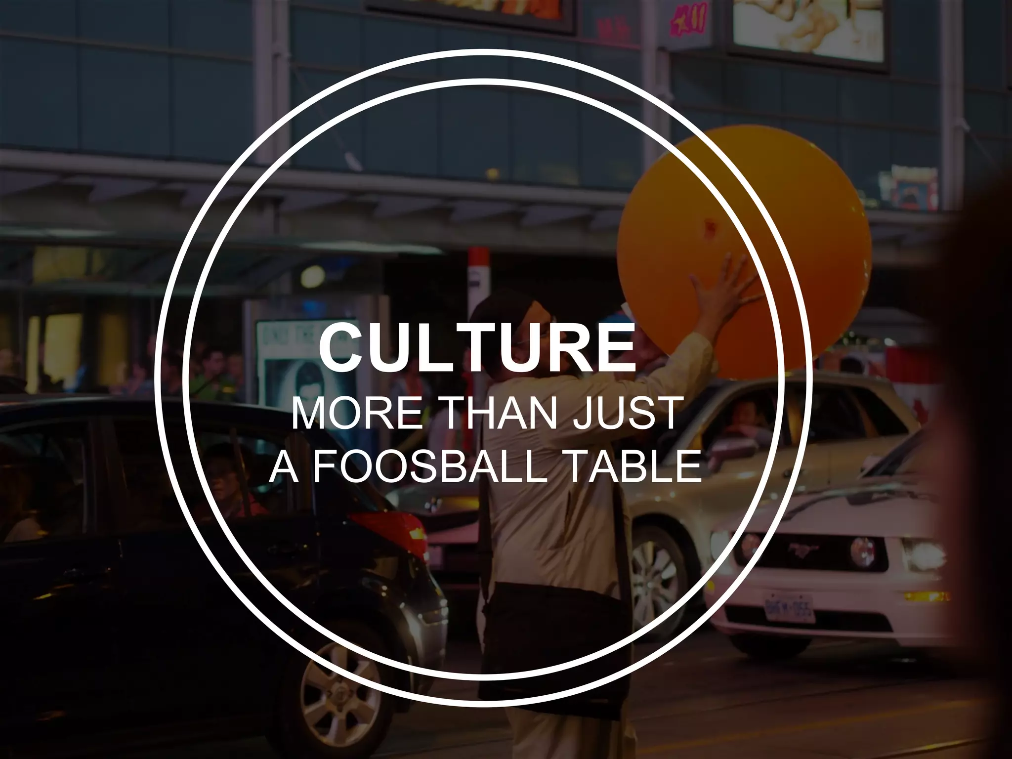 CULTURE
 MORE THAN JUST
A FOOSBALL TABLE
 