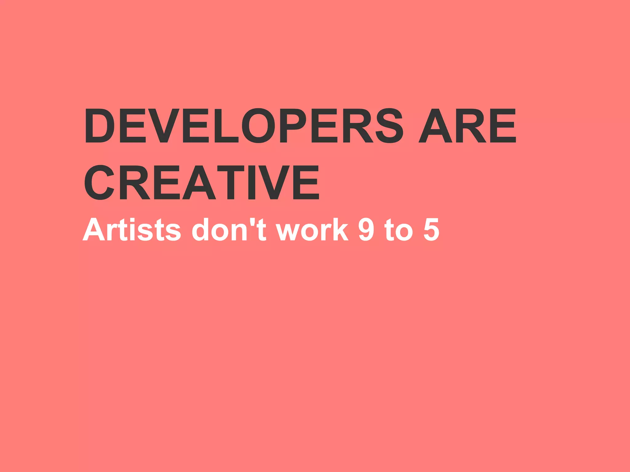 DEVELOPERS ARE
CREATIVE
Artists don't work 9 to 5
 