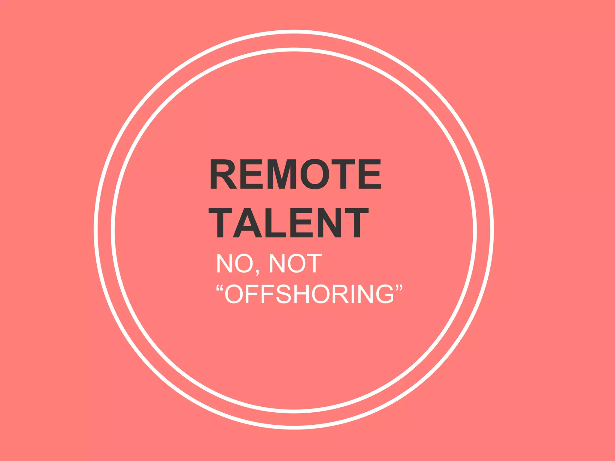 REMOTE
TALENT
NO, NOT
“OFFSHORING”
 