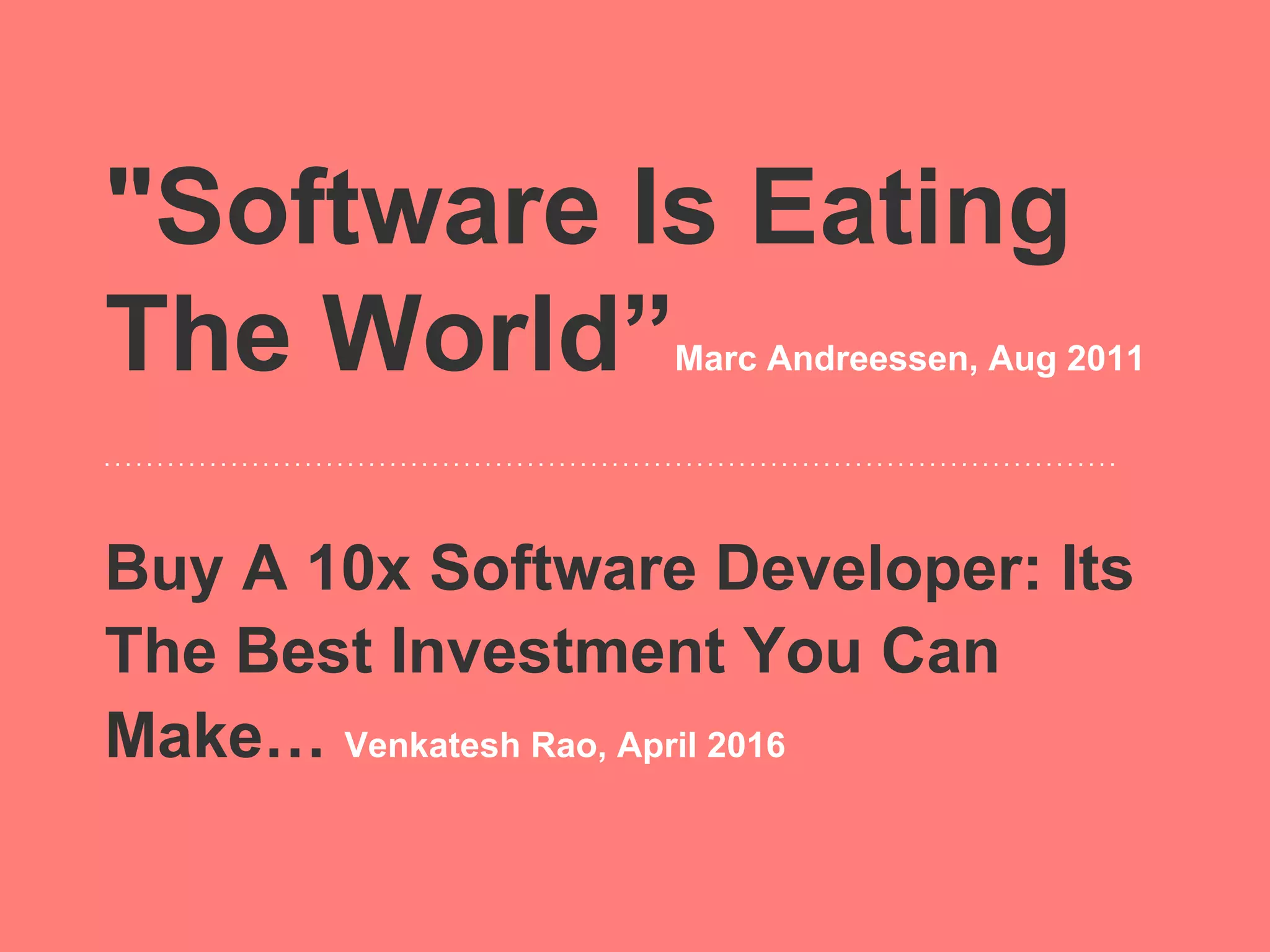 "Software Is Eating
The World”        Marc Andreessen, Aug 2011




Buy A 10x Software Developer: Its
The Best Investment You Can
Make… Venkatesh Rao, April 2016
 