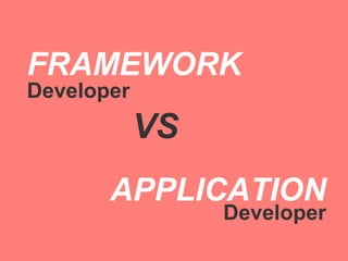 FRAMEWORK
Developer
            VS
       APPLICATION
                 Developer
 