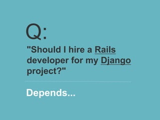 Q:
"Should I hire a Rails
developer for my Django
project?"

Depends...
 