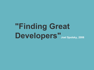 "Finding Great
Developers"Joel Spolsky, 2006
 