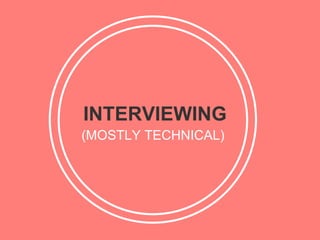 INTERVIEWING
(MOSTLY TECHNICAL)
 