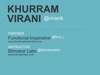 KHURRAM
VIRANI @viranik

PARTNER
Functional Imperative @func_i
www.functionalimperative.com

INSTRUCTOR
Bitmaker Labs @bitmakerlabs
www.bitmakerlabs.com
 