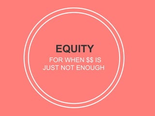 EQUITY
  FOR WHEN $$ IS
JUST NOT ENOUGH
 