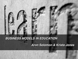 Conﬁdential – not for distribution!
BUSINESS MODELS IN EDUCATION!
!
Aron Solomon & Krista Jones!
!
 