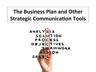 The	
  Business	
  Plan	
  and	
  Other	
  
Strategic	
  Communica7on	
  Tools	
  

 