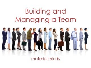 Building and
Managing a Team
material minds
 