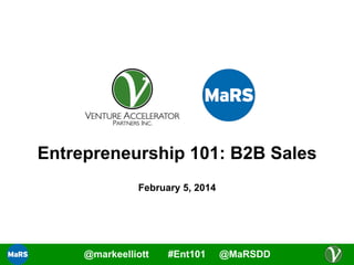Entrepreneurship 101: B2B Sales
February 5, 2014

@markeelliott

#Ent101

@MaRSDD

 