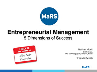 Entrepreneurial Management!
5 Dimensions of Success!
!
!
!
!

Nathan Monk!
Sr. Strategist,!
Info. Technology (ICE) Practice, MaRS!
!

@Cowboytweets!
!
!
!
!

 