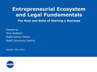 Entrepreneurial Ecosystem
and Legal Fundamentals
The Nuts and Bolts of Starting a Business
Presented by:

Tony Redpath
MaRS Senior Fellow
MaRS Discovery District

October 16th, 2013

Slide 1

MaRS

 