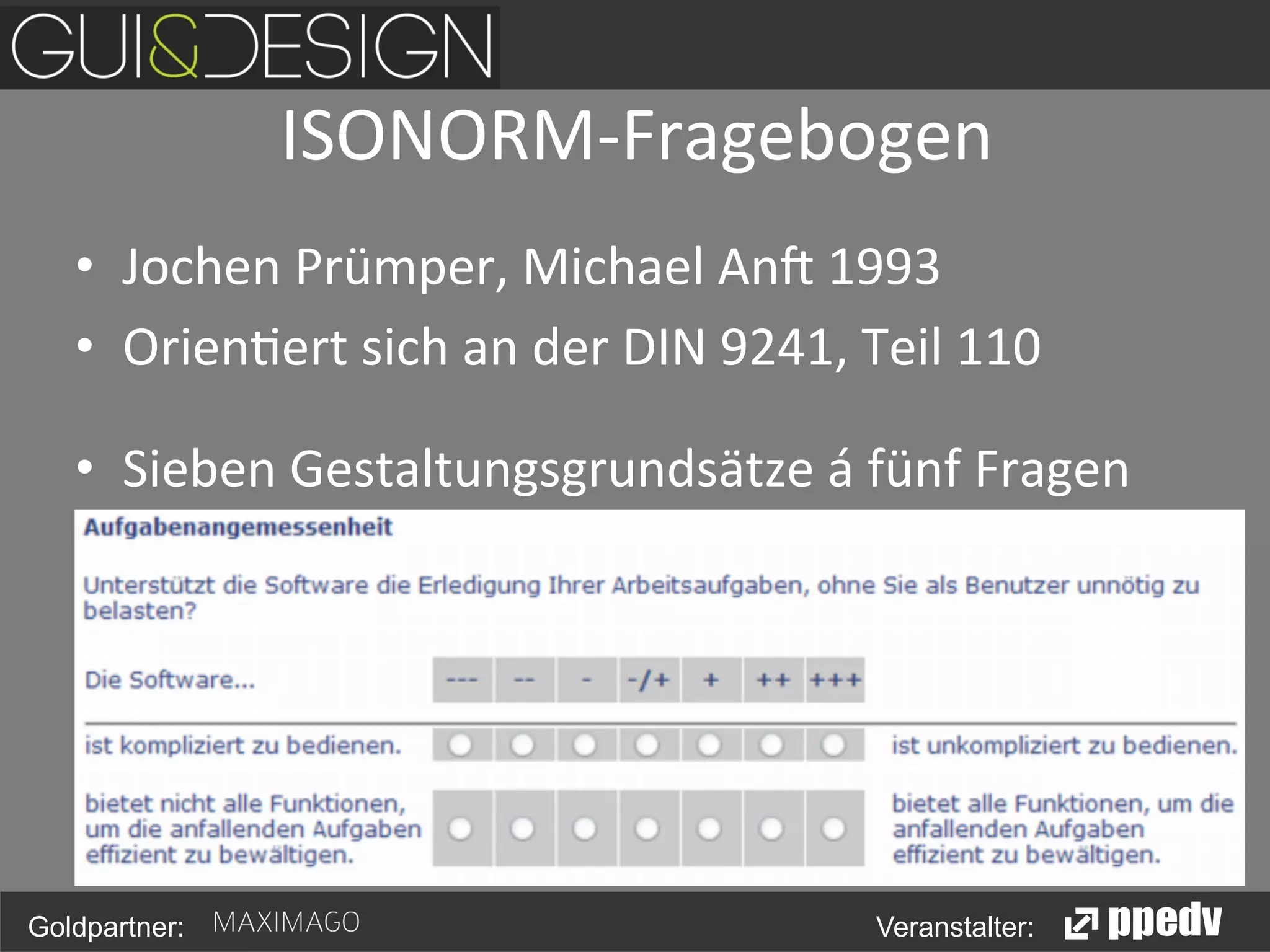 ISONORM-­‐Fragebogen
	
  
•  Jochen	
  Prümper,	
  Michael	
  An>	
  1993	
  	
  
•  Orien<ert	
  sich	
  an	
  der	
  DIN	
  9241,	
  Teil	
  110	
  
	
  

	
  

	
  

	
  	
  

•  Sieben	
  Gestaltungsgrundsätze	
  á	
  fünf	
  Fragen	
  

Goldpartner:

Veranstalter:

 