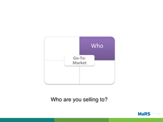 What	
                   Who	
  
            Go-­‐To-­‐
            Market	
  

  How	
                  Where	
  


Who are you selling to?!

                                     Pg 9!
 