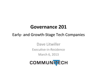 Governance	
  201	
  
                            	
  

Early-­‐	
  and	
  Growth-­‐Stage	
  Tech	
  Companies	
  

                   Dave	
  Litwiller	
  
               Execu>ve-­‐in-­‐Residence	
  
                   March	
  6,	
  2013	
  
 