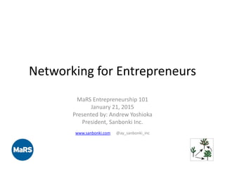 Networking for Entrepreneurs
MaRS Entrepreneurship 101
January 21, 2015
Presented by: Andrew Yoshioka
President, Sanbonki Inc.
www.sanbonki.com @ay_sanbonki_inc
 
