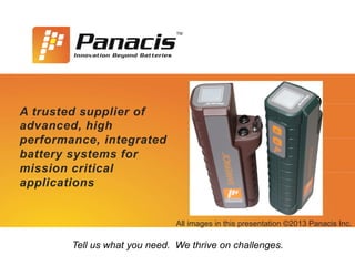 A trusted supplier of
advanced, high
performance, integrated
battery systems for
mission critical
applications

All images in this presentation ©2013 Panacis Inc.

Tell us what you need. We thrive on challenges.

 