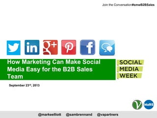 @markeelliott @sambrennand @vapartners
#smwB2BSalesJoin the Conversation:
How Marketing Can Make Social
Media Easy for the B2B Sales
Team
September 23rd, 2013
 