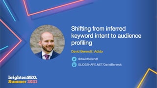 Shifting from inferred
keyword intent to audience
profiling
David Berendt | Adido
SLIDESHARE.NET/DavidBerendt
@davidberendt
 