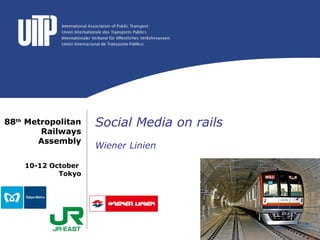 88th Metropolitan   Social Media on rails
        Railways
       Assembly
                    Wiener Linien

    10-12 October
            Tokyo
 