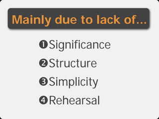 Mainly due to lack of...

    Significance
    Structure
    Simplicity
    Rehearsal
 