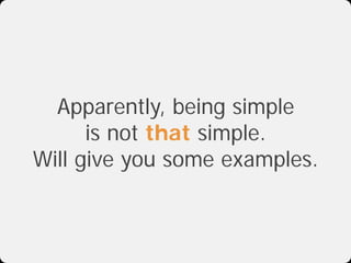 Apparently, being simple
      is not that simple.
Will give you some examples.
 