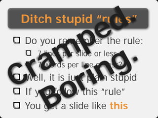 d .
     e
Ditch stupid “rules”

    p .
   m g
Do you remember the rule:

  a in
 r r
   7 lines per slide or less



C o
   7 words per line or less?
Well, it is just plain stupid


  B
If you follow this “rule”
You get a slide like this
 