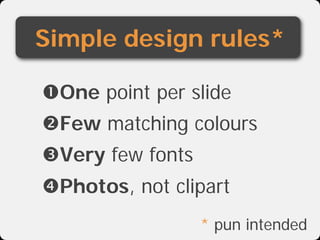 Simple design rules*

One point per slide
Few matching colours
Very few fonts
Photos, not clipart
                  * pun intended
 