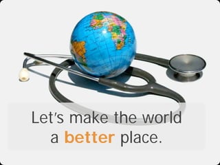 Let’s make the world
  a better place.
 