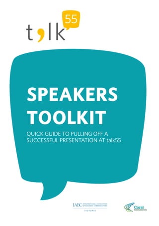 SPEAKERS
TOOLKIT
QUICK GUIDE TO PULLING OFF A
SUCCESSFUL PRESENTATION AT talk55
 