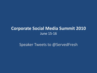 Corporate Social Media Summit 2010June 15-16 Speaker Tweets to @ServedFresh 