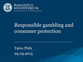 Responsible gambling and
consumer protection
Taivo Põrk
29.09.2015
 