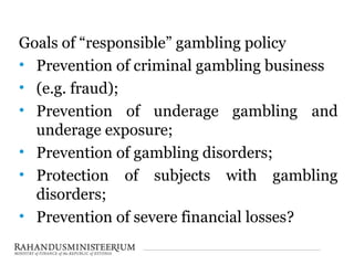 Goals of “responsible” gambling policy
• Prevention of criminal gambling business
• (e.g. fraud);
• Prevention of underage...