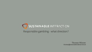 Thomas Nilsson
thomas@sustainableinteraction.se
Responsible gambling - what direction?
 