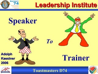AdolphAdolph
KaestnerKaestner
20062006
Leadership InstituteLeadership Institute
Toastmasters D74
Speaker
To
Trainer
 
