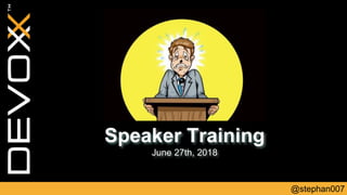 @stephan007
Speaker Training
June 27th, 2018
 