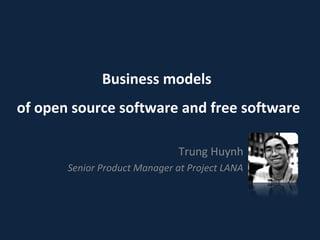 Business models
of open source software and free software

                              Trung Huynh
       Senior Product Manager at Project LANA
 