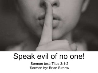 Speak evil of no one!
Sermon text: Titus 3:1-2
Sermon by: Brian Birdow
 
