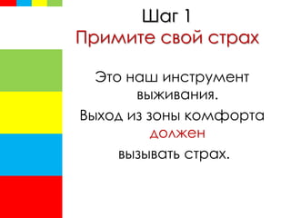 Шаг 1
Примите свой страх
Это наш инструмент
выживания.
Выход из зоны комфорта
должен
вызывать страх.
 