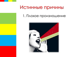 Истинные причины
1. Плохое произношение
 