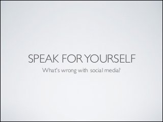 SPEAK FORYOURSELF
What's wrong with social media?
 