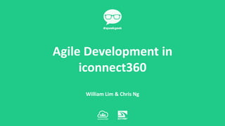 William Lim & Chris Ng
Agile Development in
iconnect360
 