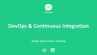 DevOps Team: Hui Sze • Jih Horng
DevOps & Continuous Integration
 
