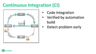 Continuous Integration (CI)
• Code Integration
• Verified by automation
build
• Detect problem early
 