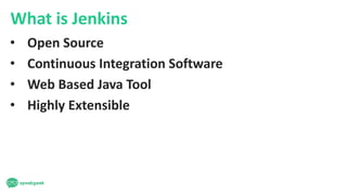 What is Jenkins
• Open Source
• Continuous Integration Software
• Web Based Java Tool
• Highly Extensible
 