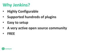 Why Jenkins?
• Highly Configurable
• Supported hundreds of plugins
• Easy to setup
• A very active open source community
• FREE
 